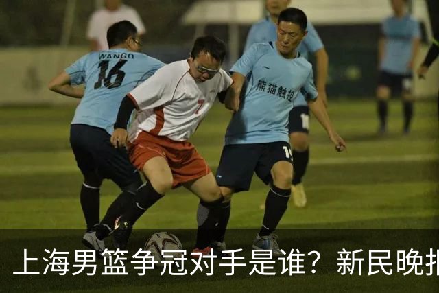 上海男篮争冠对手是谁？新民晚报点名北京首钢