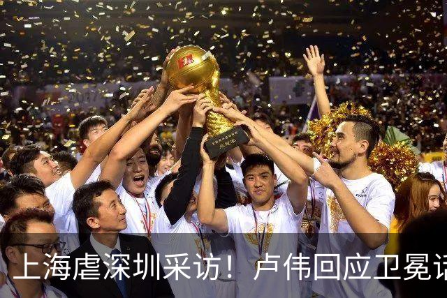 上海虐深圳采访！卢伟回应卫冕话题，拉塞尔提磨合与个人状态！