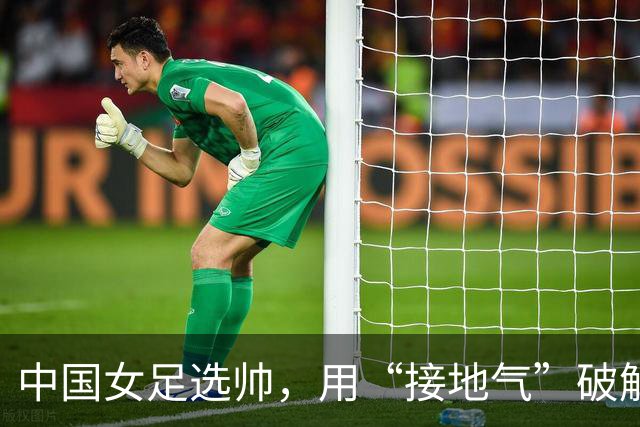 中国女足选帅，用“接地气”破解难题