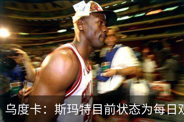 乌度卡：斯玛特目前状态为每日观察 希望他能在下一场比赛前复出