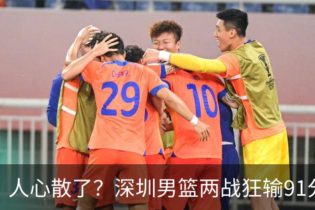 人心散了？深圳男篮两战狂输91分惹争议，顾全难逃帅位危机