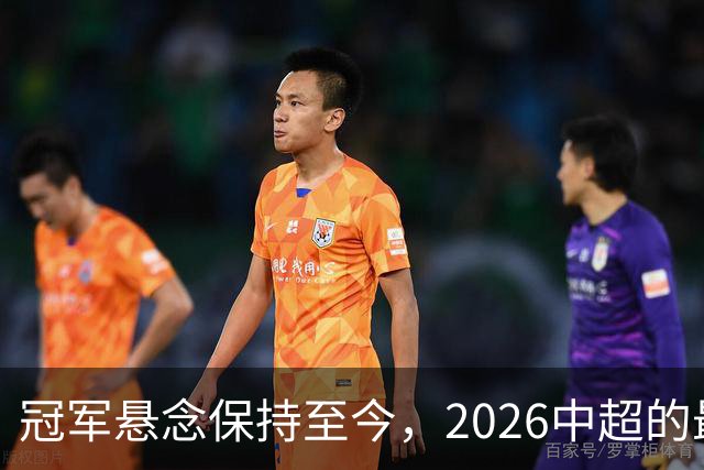 冠军悬念保持至今，2026中超的最大“惊喜”