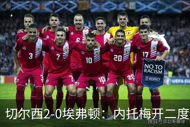 切尔西2-0埃弗顿：内托梅开二度助蓝军两连胜
