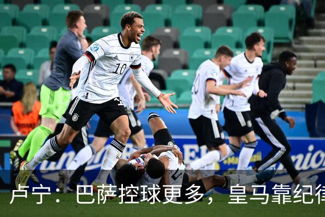 卢宁：巴萨控球更多，皇马靠纪律和态度赢下国家德比