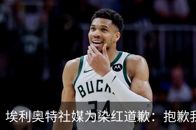 埃利奥特社媒为染红道歉：抱歉我犯了错，这种事不会再发生
