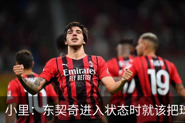 小里：东契奇进入状态时就该把球给他 他要么得分要么做正确处理