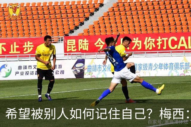 希望被别人如何记住自己？梅西：一个为梦想奋斗的伟大运动员！