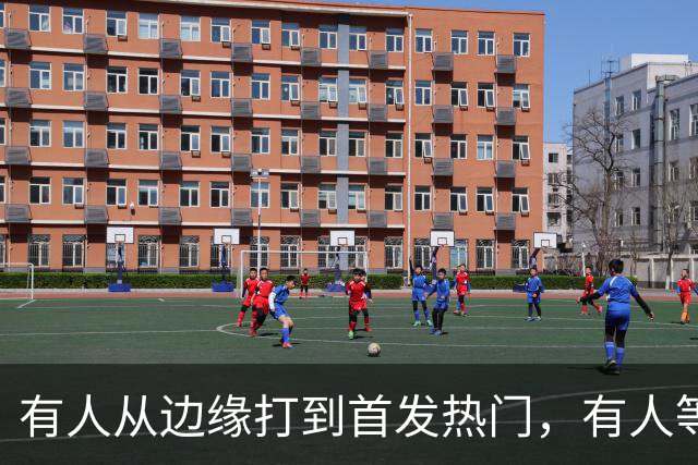有人从边缘打到首发热门，有人等到第四节才上场