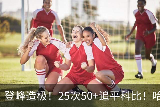 登峰造极！25次50+追平科比！哈登坐稳历史第三得分大神席位