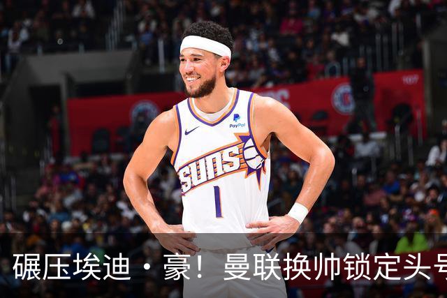 碾压埃迪·豪！曼联换帅锁定头号目标！2000 万强挖世界级名帅