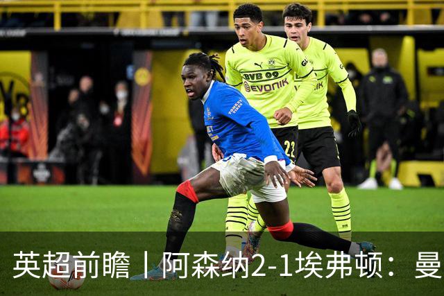 英超前瞻丨阿森纳2-1埃弗顿：曼城首败，卫冕冠军迎来追赶良机