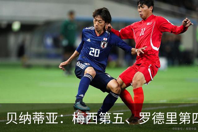 贝纳蒂亚：梅西第五、罗德里第四都不配