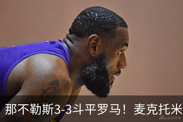 那不勒斯3-3斗平罗马！麦克托米奈双响，巴列尔迪双响+绝平