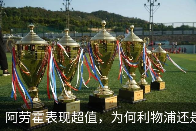 阿劳霍表现超值，为何利物浦还是不愿花5500万买断他？