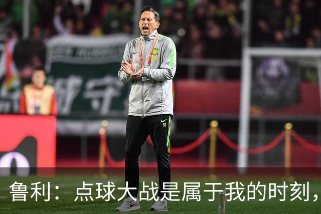 鲁利：点球大战是属于我的时刻，我不会感到压力