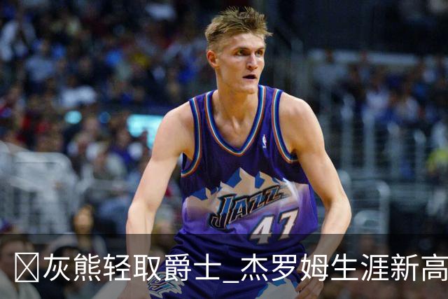 🏀灰熊轻取爵士 杰罗姆生涯新高45分 布泽尔15中2 彼得森9分