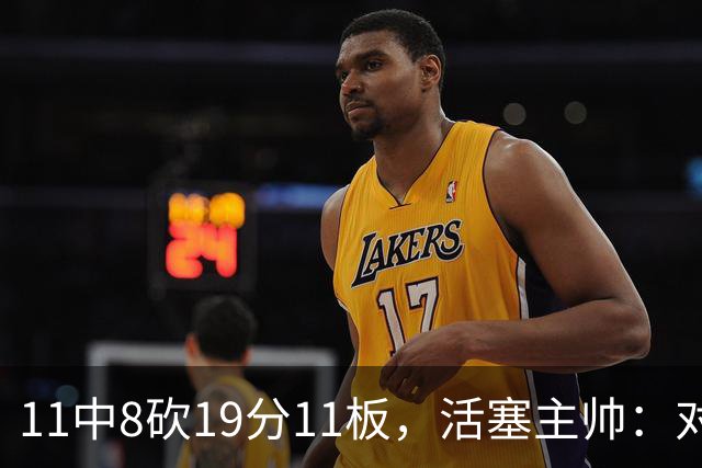 11中8砍19分11板，活塞主帅：对手很难适应他的节奏