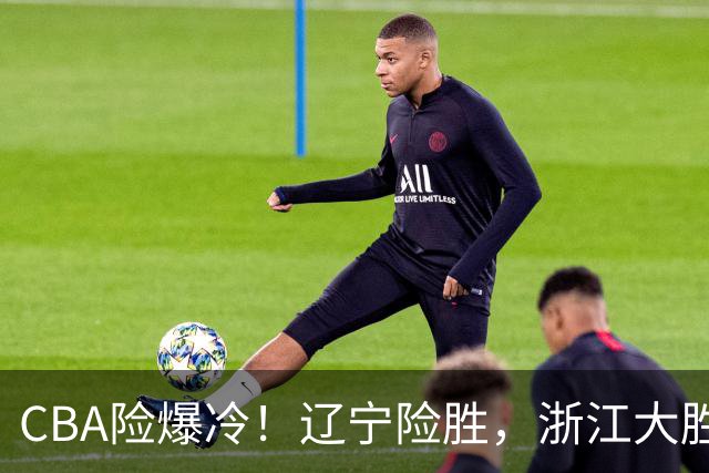 CBA险爆冷！辽宁险胜，浙江大胜山东最新积分榜如下广东跌至第17
