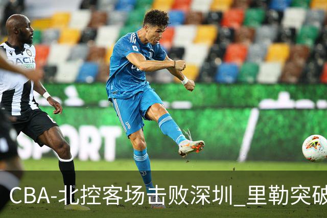 CBA-北控客场击败深圳 里勒突破上篮